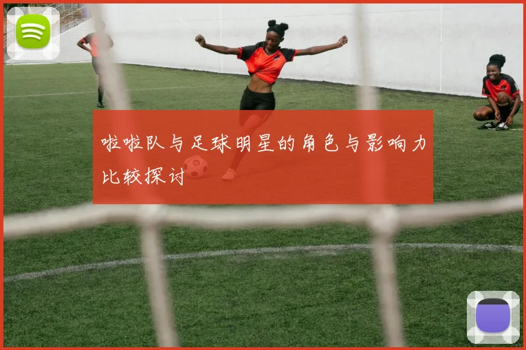 啦啦队与足球明星的角色与影响力比较探讨