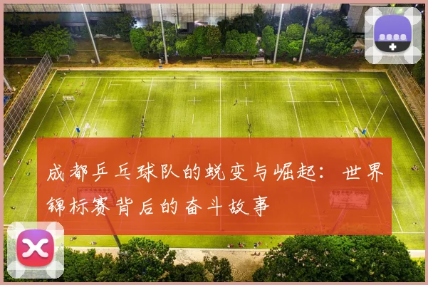 成都乒乓球队的蜕变与崛起：世界锦标赛背后的奋斗故事