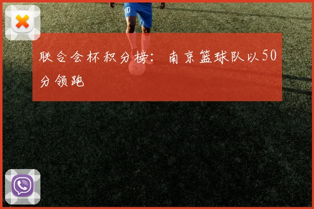联合会杯积分榜：南京篮球队以50分领跑