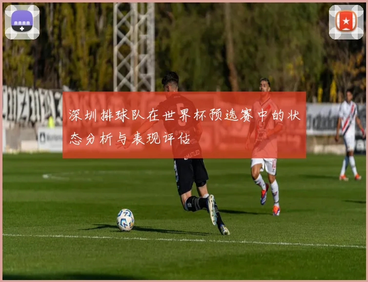深圳排球队在世界杯预选赛中的状态分析与表现评估