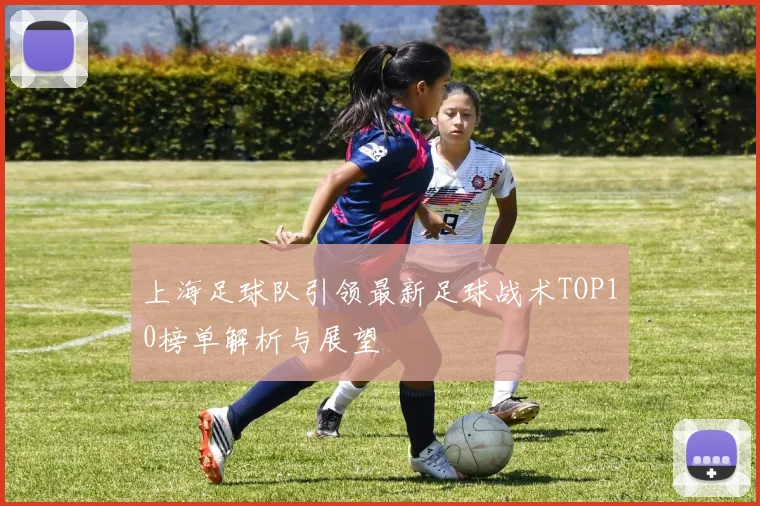 上海足球队引领最新足球战术TOP10榜单解析与展望