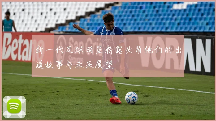 新一代足球明星崭露头角他们的出道故事与未来展望