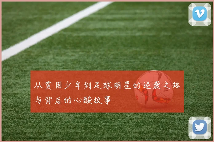 从贫困少年到足球明星的逆袭之路与背后的心酸故事