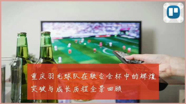 重庆羽毛球队在联合会杯中的辉煌突破与成长历程全景回顾