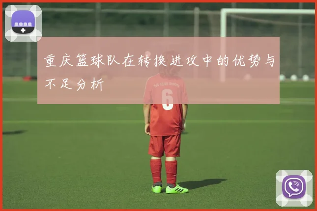 重庆篮球队在转换进攻中的优势与不足分析