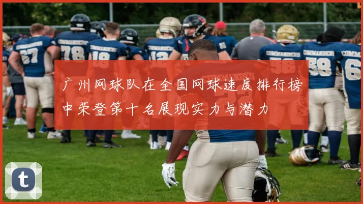 广州网球队在全国网球速度排行榜中荣登第十名展现实力与潜力