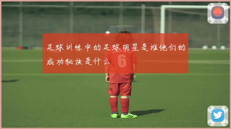 足球训练中的足球明星是谁他们的成功秘诀是什么