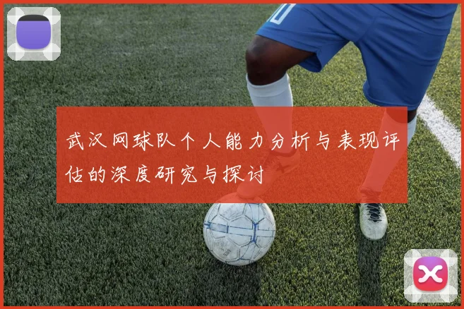 武汉网球队个人能力分析与表现评估的深度研究与探讨