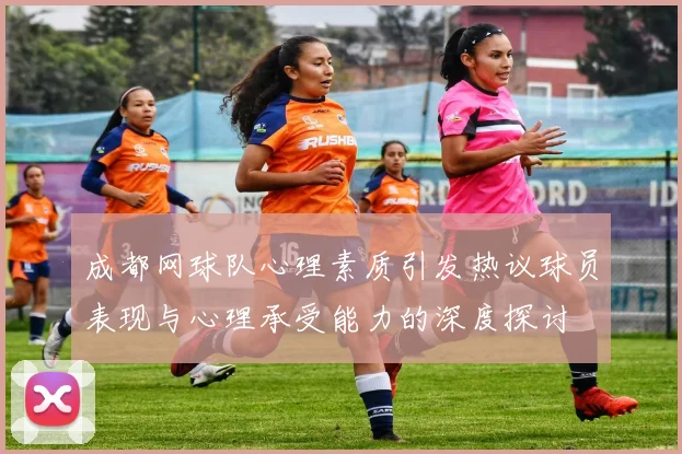 成都网球队心理素质引发热议球员表现与心理承受能力的深度探讨