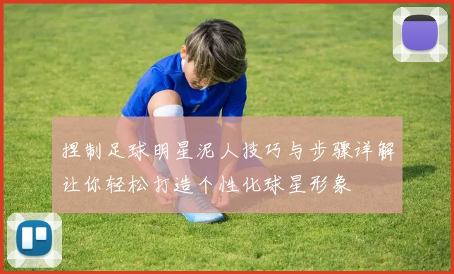 捏制足球明星泥人技巧与步骤详解让你轻松打造个性化球星形象