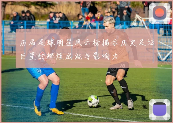 历届足球明星风云榜揭示历史足坛巨星的辉煌成就与影响力