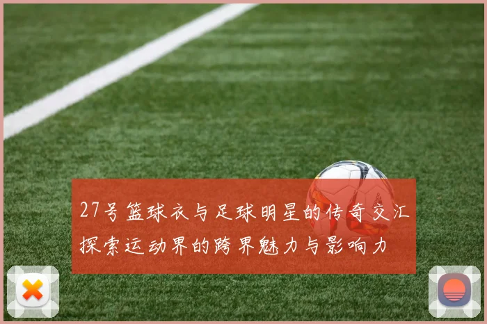 27号篮球衣与足球明星的传奇交汇探索运动界的跨界魅力与影响力