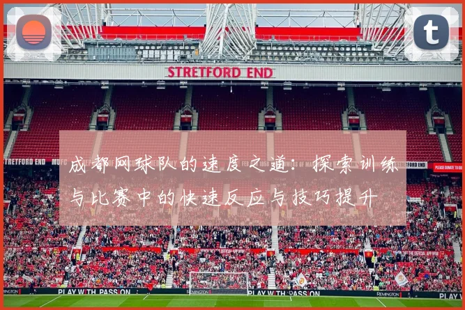 成都网球队的速度之道：探索训练与比赛中的快速反应与技巧提升