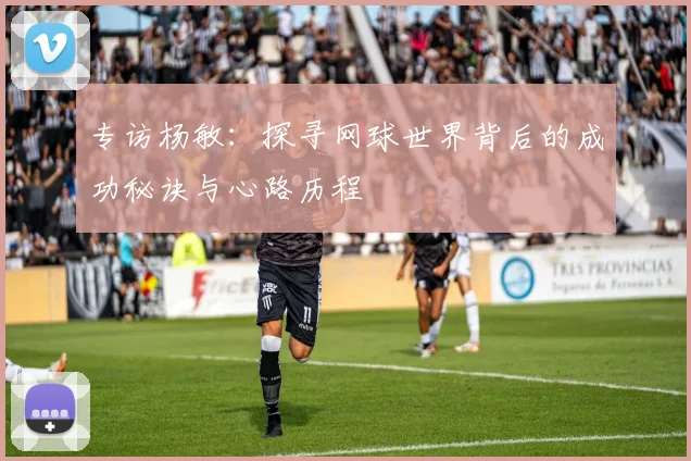 专访杨敏：探寻网球世界背后的成功秘诀与心路历程