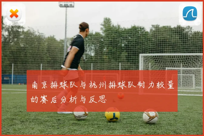 南京排球队与杭州排球队耐力较量的赛后分析与反思