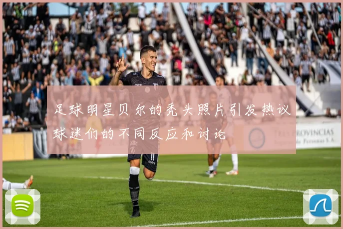 足球明星贝尔的秃头照片引发热议球迷们的不同反应和讨论