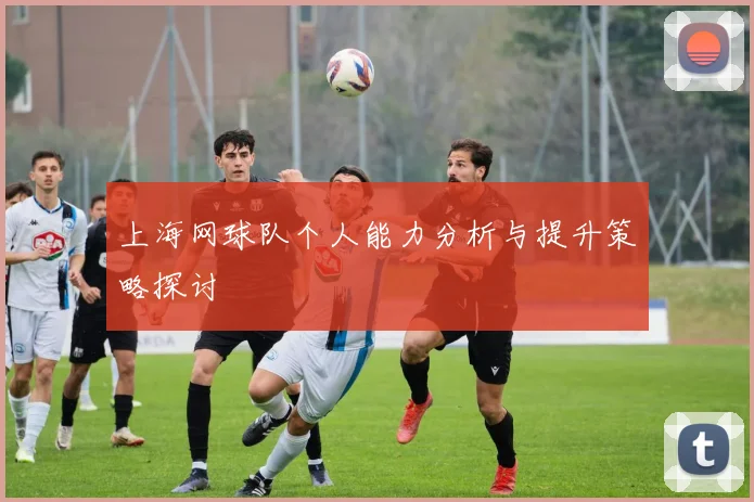 上海网球队个人能力分析与提升策略探讨