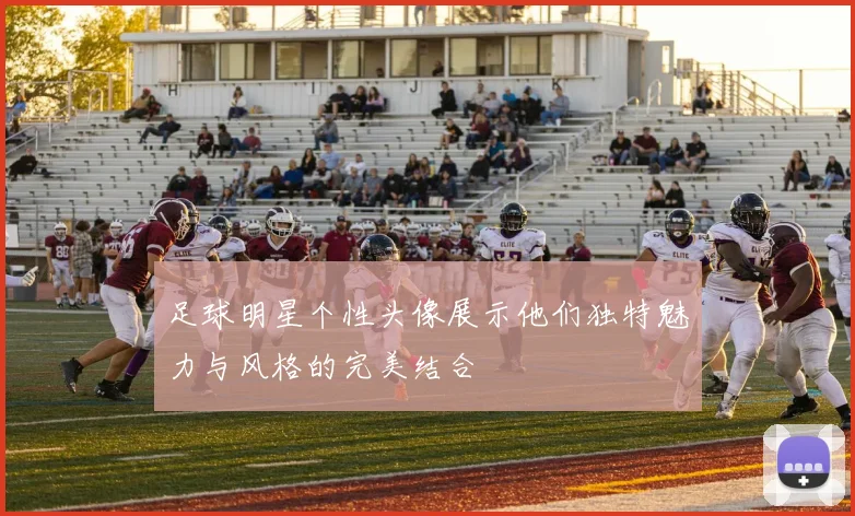 足球明星个性头像展示他们独特魅力与风格的完美结合