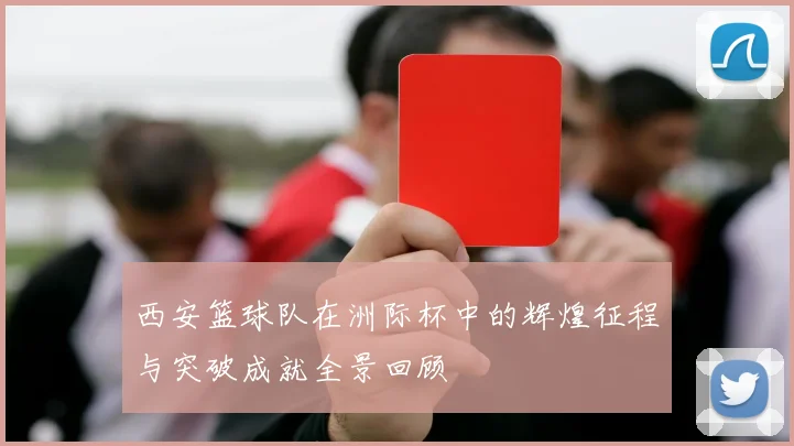 西安篮球队在洲际杯中的辉煌征程与突破成就全景回顾