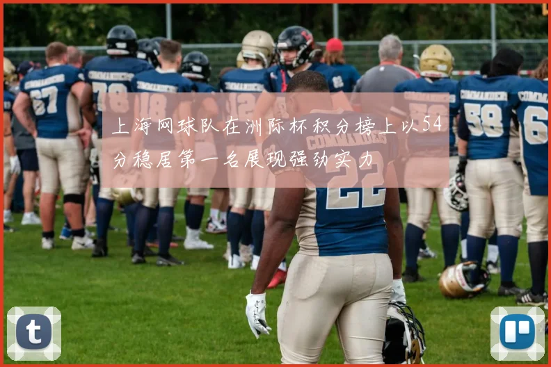 上海网球队在洲际杯积分榜上以54分稳居第一名展现强劲实力
