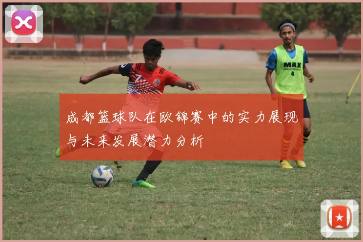 成都篮球队在欧锦赛中的实力展现与未来发展潜力分析
