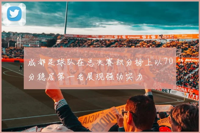 成都足球队在总决赛积分榜上以70分稳居第一名展现强劲实力
