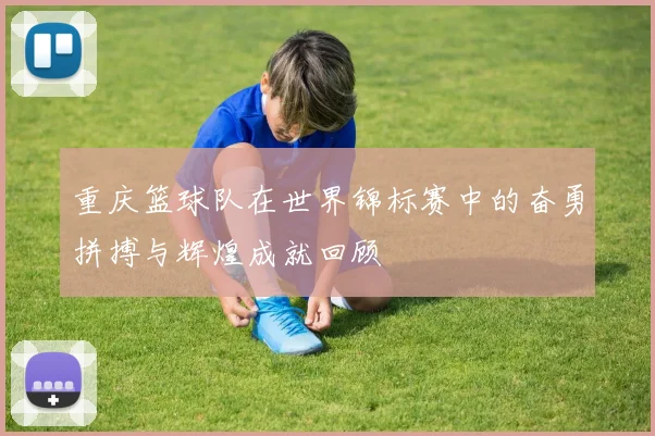 重庆篮球队在世界锦标赛中的奋勇拼搏与辉煌成就回顾