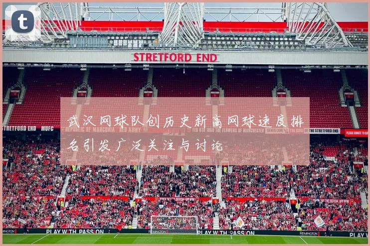 武汉网球队创历史新高网球速度排名引发广泛关注与讨论