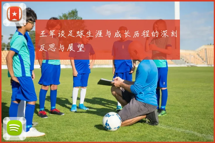 王军谈足球生涯与成长历程的深刻反思与展望