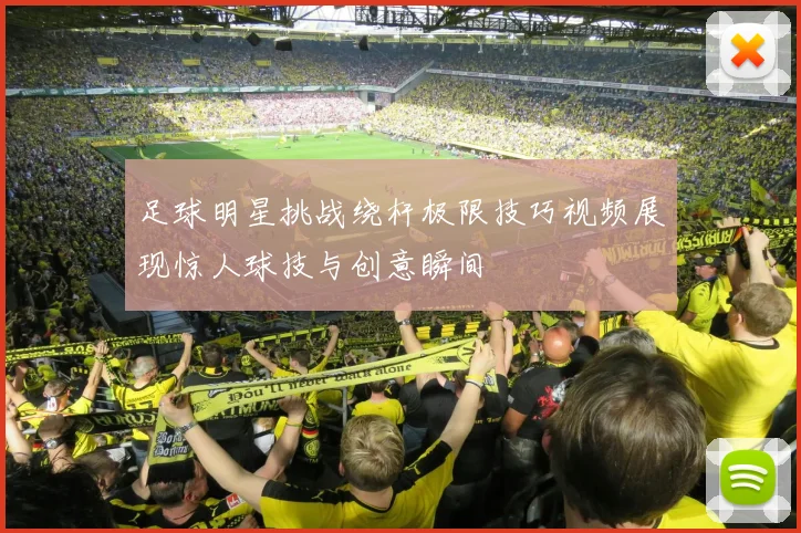 足球明星挑战绕杆极限技巧视频展现惊人球技与创意瞬间