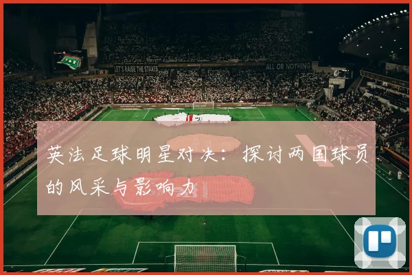 英法足球明星对决：探讨两国球员的风采与影响力